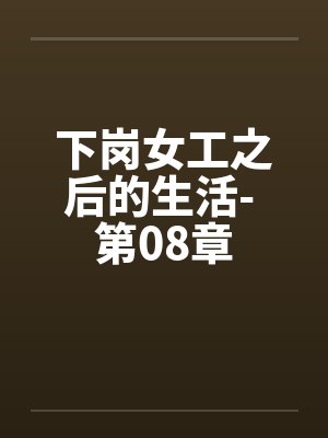 下岗女工之后的生活- 第08章 下岗女工之后的生活- 第08章