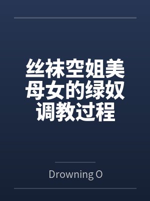 丝袜空姐美母女的绿奴调教过程 丝袜空姐美母女的绿奴调教过程