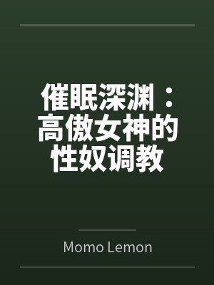催眠深渊:高傲女神的性奴调教 催眠深渊:高傲女神的性奴调教