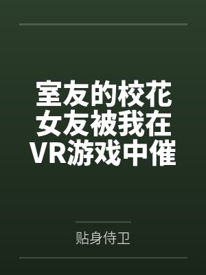 室友的校花女友被我在VR游戏中催眠调教成我的专属性奴 室友的校花女友被我在VR游戏中催眠调教成我的专属性奴