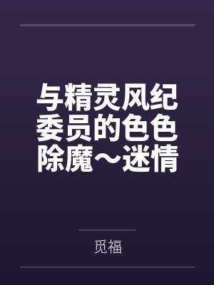 与精灵风纪委员的色色除魔~迷情调教堕落 与精灵风纪委员的色色除魔~迷情调教堕落