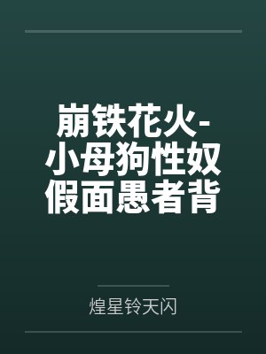 崩铁花火-小母狗性奴假面愚者背着主人偷偷对粉丝直播调教报告与和狗狗的秘密直播派对 崩铁花火-小母狗性奴假面愚者背着主人偷偷对粉丝直播调教报告与和狗狗的秘密直播派对