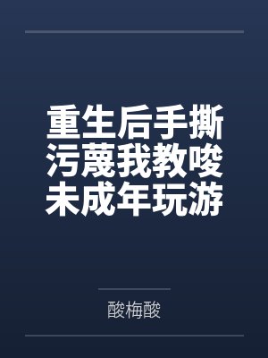 重生后手撕污蔑我教唆未成年玩游戏的小三 重生后手撕污蔑我教唆未成年玩游戏的小三