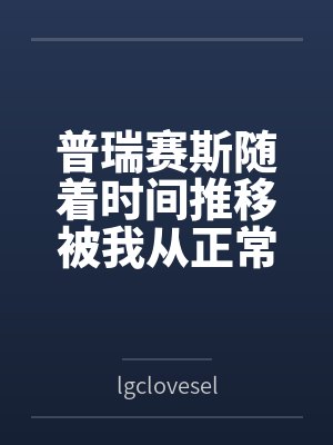 普瑞赛斯随着时间推移被我从正常女友调教成宠物新娘 普瑞赛斯随着时间推移被我从正常女友调教成宠物新娘