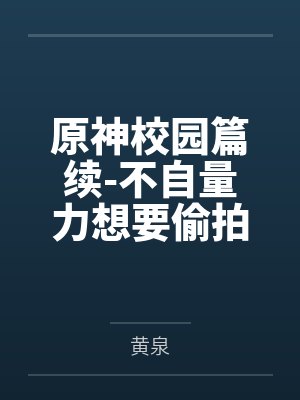 原神校园篇续-不自量力想要偷拍下邪淫证据的雌小鬼云璃却落入转校生的大手之中被肏成骚贱雏萝,在腥臭大鸡 原神校园篇续-不自量力想要偷拍下邪淫证据的雌小鬼云璃却落入转校生的大手之中被肏成骚贱雏萝,在腥臭大鸡