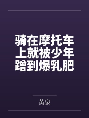 骑在摩托车上就被少年蹭到爆乳肥臀白虎馒头穴黏水四溢的玛薇卡在被小男孩下了催眠香氛后,就立马给正太巨根 骑在摩托车上就被少年蹭到爆乳肥臀白虎馒头穴黏水四溢的玛薇卡在被小男孩下了催眠香氛后,就立马给正太巨根