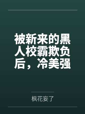 被新来的黑人校霸欺负后,冷美强的青梅女友为我出头?败北!屁股朝天被塞进垃圾桶里,学生会会长沦为低贱的 被新来的黑人校霸欺负后,冷美强的青梅女友为我出头?败北!屁股朝天被塞进垃圾桶里,学生会会长沦为低贱的