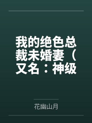 我的绝色总裁未婚妻(又名:神级龙卫)by花幽山月 我的绝色总裁未婚妻(又名:神级龙卫)by花幽山月