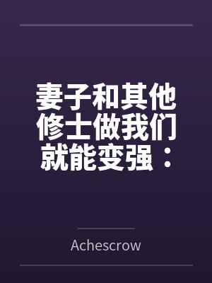 妻子和其他修士做我们就能变强:玄牝修仙系统 妻子和其他修士做我们就能变强:玄牝修仙系统