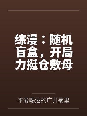 综漫:随机盲盒,开局力挺仓敷母女花 综漫:随机盲盒,开局力挺仓敷母女花