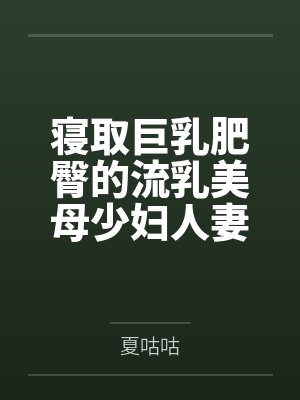 寝取巨乳肥臀的流乳美母少妇人妻 寝取巨乳肥臀的流乳美母少妇人妻