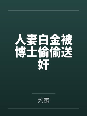 人妻白金被博士偷偷送奸 人妻白金被博士偷偷送奸