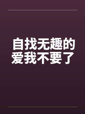 自找无趣的爱我不要了 自找无趣的爱我不要了