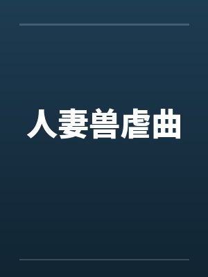 人妻兽虐曲 人妻兽虐曲