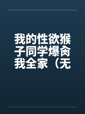 我的性欲猴子同学爆肏我全家(无绿NTL改) 我的性欲猴子同学爆肏我全家(无绿NTL改)