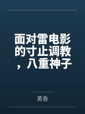 面对雷电影的寸止调教,八重神子只能化身小狐狸求主人让自己高潮了 面对雷电影的寸止调教,八重神子只能化身小狐狸求主人让自己高潮了