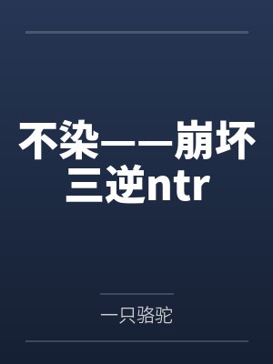 不染——崩坏三逆ntr 不染——崩坏三逆ntr