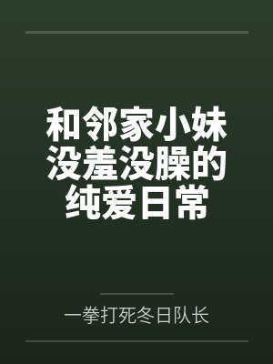 和邻家小妹没羞没臊的纯爱日常 和邻家小妹没羞没臊的纯爱日常