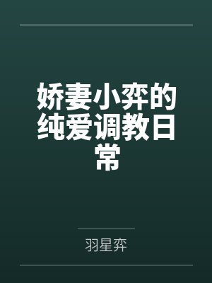 娇妻小弈的纯爱调教日常 娇妻小弈的纯爱调教日常