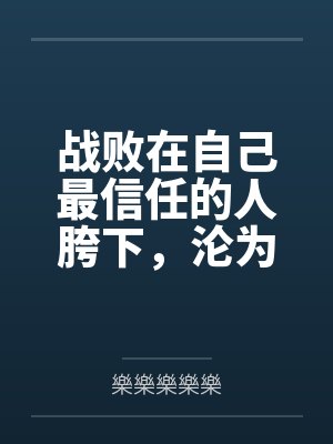 战败在自己最信任的人胯下,沦为对方性奴的夜兰逐渐沉沦在充满爱意的淫戏中,身心都沦为对方人妻,成为了对 战败在自己最信任的人胯下,沦为对方性奴的夜兰逐渐沉沦在充满爱意的淫戏中,身心都沦为对方人妻,成为了对