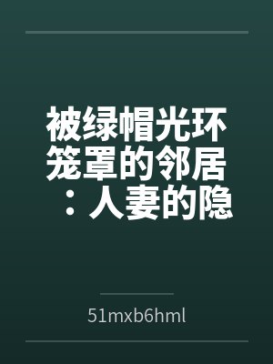 被绿帽光环笼罩的邻居：人妻的隐秘崩溃与母女的禁忌救赎