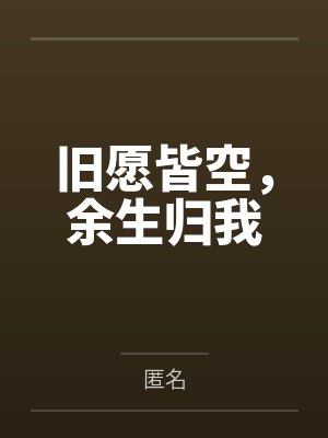 旧愿皆空,余生归我 旧愿皆空,余生归我
