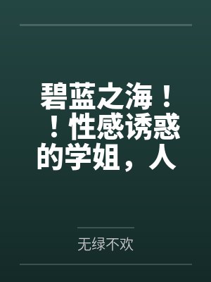 碧蓝之海!!性感诱惑的学姐,人妻感十足的义姐,口嫌体正直的妹妹,全被我推倒啦!! 碧蓝之海!!性感诱惑的学姐,人妻感十足的义姐,口嫌体正直的妹妹,全被我推倒啦!!