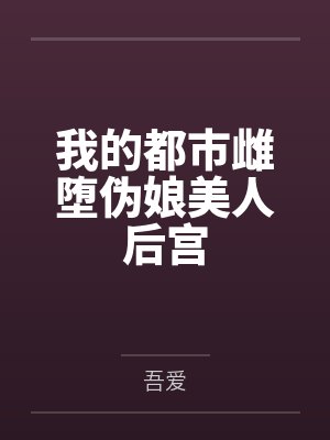 我的都市雌堕伪娘美人后宫 我的都市雌堕伪娘美人后宫