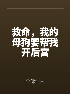 救命,我的母狗要帮我开后宫 救命,我的母狗要帮我开后宫