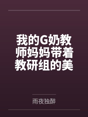 我的G奶教师妈妈带着教研组的美熟女同事们一起为高官提供性服务