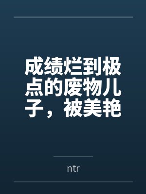成绩烂到极点的废物儿子,被美艳严母... 成绩烂到极点的废物儿子,被美艳严母...
