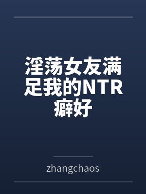 淫荡女友满足我的NTR癖好 淫荡女友满足我的NTR癖好