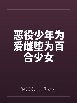 恶役少年为爱雌堕为百合少女 恶役少年为爱雌堕为百合少女
