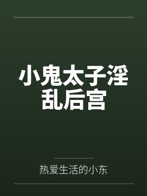 小鬼太子淫乱后宫 小鬼太子淫乱后宫