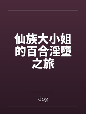 仙族大小姐的百合淫墮之旅 仙族大小姐的百合淫墮之旅