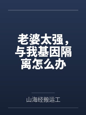 老婆太强,与我基因隔离怎么办 老婆太强,与我基因隔离怎么办