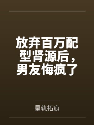 放弃百万配型肾源后,男友悔疯了 放弃百万配型肾源后,男友悔疯了
