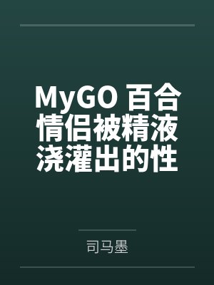 MyGO 百合情侣被精液浇灌出的性欲百合之花 MyGO 百合情侣被精液浇灌出的性欲百合之花