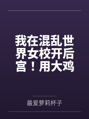 我在混乱世界女校开后宫by最爱萝莉杯子 我在混乱世界女校开后宫by最爱萝莉杯子