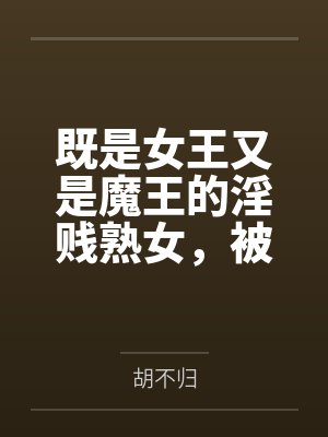 既是女王又是魔王的淫贱熟女,被勇者大人爆奸成了雌肉飞机杯! 既是女王又是魔王的淫贱熟女,被勇者大人爆奸成了雌肉飞机杯!