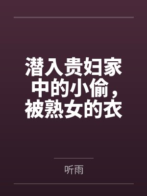 潜入贵妇家中的小偷,被熟女的衣物囚笼榨取殆尽 潜入贵妇家中的小偷,被熟女的衣物囚笼榨取殆尽