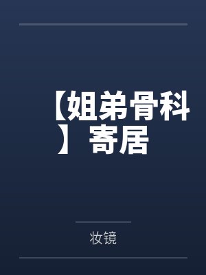 【姐弟骨科】寄居 【姐弟骨科】寄居