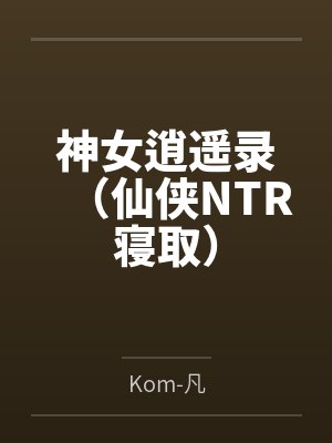 神女逍遥录(仙侠NTR寝取) 神女逍遥录(仙侠NTR寝取)