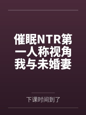 催眠NTR第一人称视角我与未婚妻苏雪瑶 催眠NTR第一人称视角我与未婚妻苏雪瑶