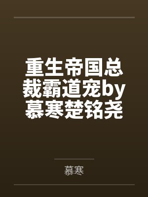 重生帝国总裁霸道宠by慕寒楚铭尧 重生帝国总裁霸道宠by慕寒楚铭尧