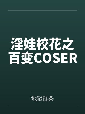 淫娃校花之百变COSER 淫娃校花之百变COSER