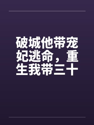 破城他带宠妃逃命,重生我带三十万铁骑踏平东宫 破城他带宠妃逃命,重生我带三十万铁骑踏平东宫