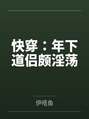 快穿:年下道侣颇淫荡 快穿:年下道侣颇淫荡