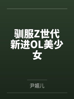 驯服Z世代新进OL美少女 驯服Z世代新进OL美少女