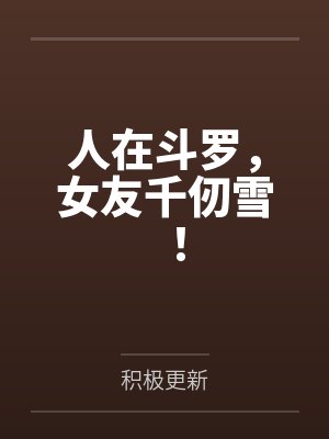 人在斗罗,女友千仞雪! 人在斗罗,女友千仞雪!
